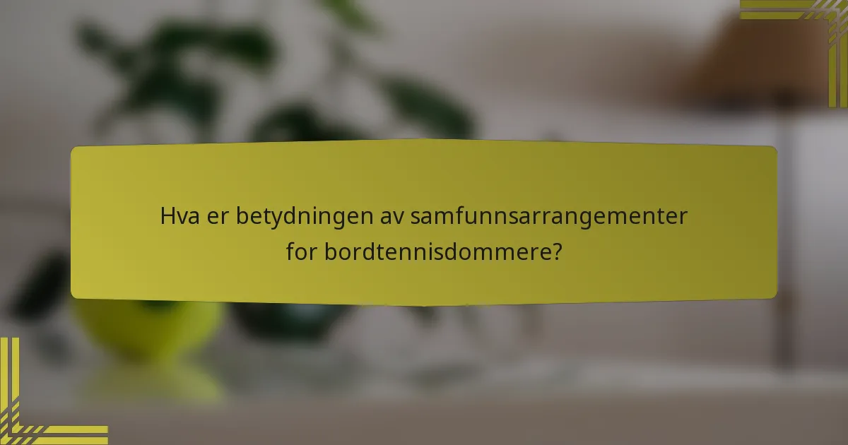 Hva er betydningen av samfunnsarrangementer for bordtennisdommere?