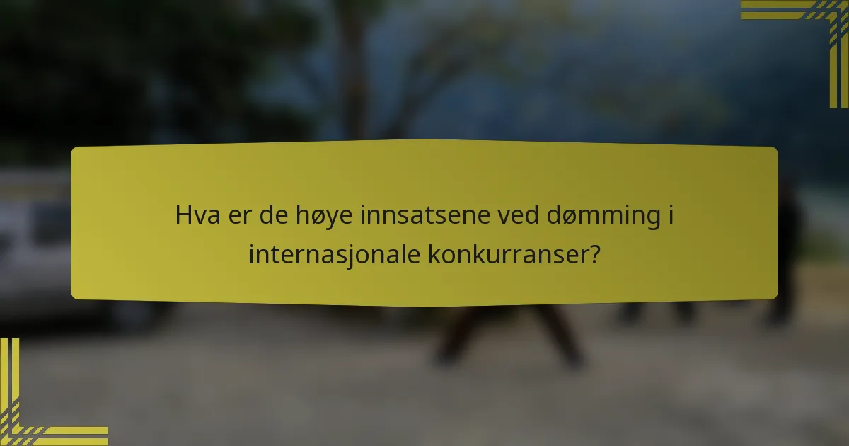 Hva er de høye innsatsene ved dømming i internasjonale konkurranser?