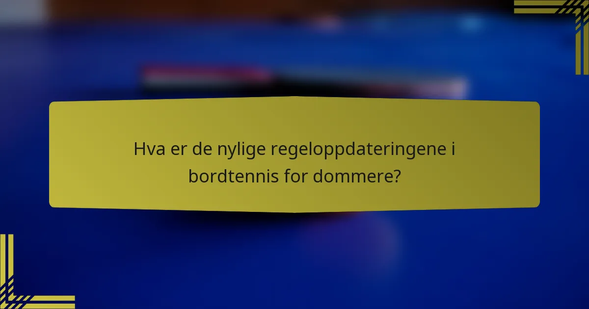 Hva er de nylige regeloppdateringene i bordtennis for dommere?
