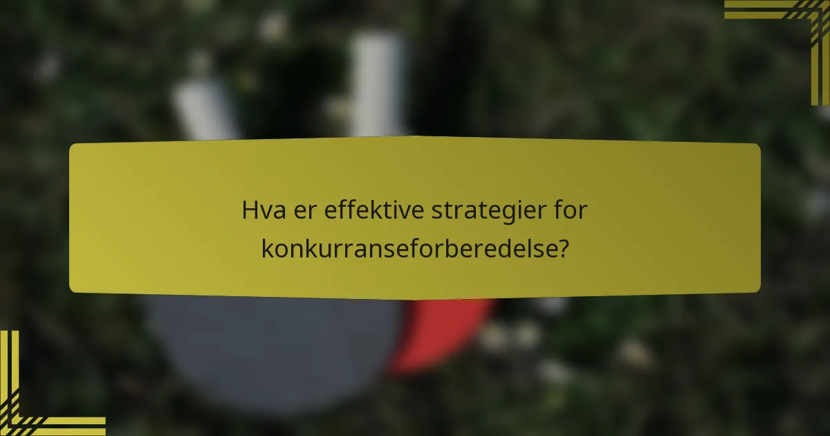 Hva er effektive strategier for konkurranseforberedelse?