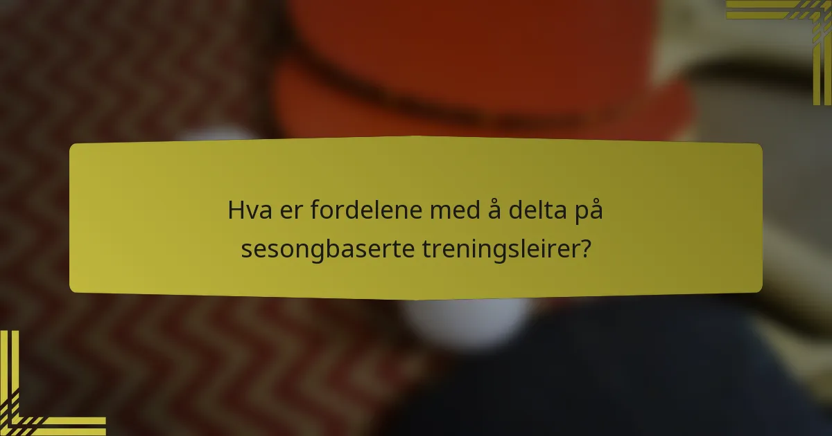 Hva er fordelene med å delta på sesongbaserte treningsleirer?