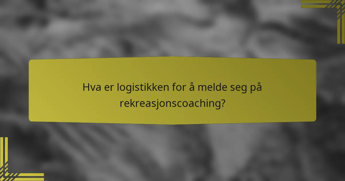 Hva er logistikken for å melde seg på rekreasjonscoaching?