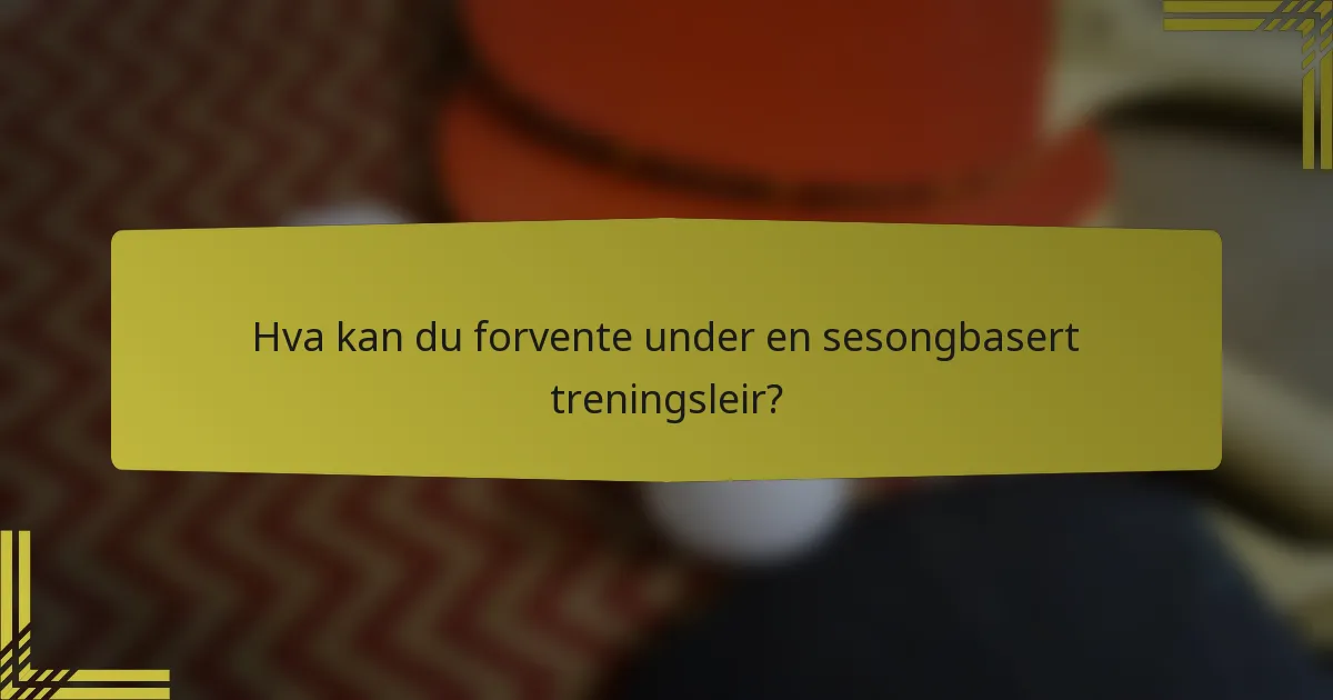 Hva kan du forvente under en sesongbasert treningsleir?