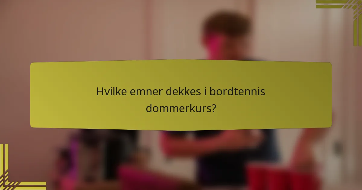 Hvilke emner dekkes i bordtennis dommerkurs?