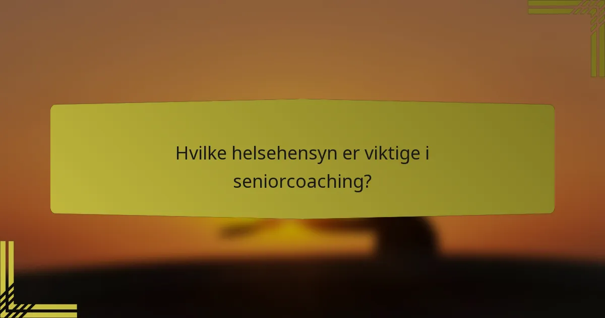Hvilke helsehensyn er viktige i seniorcoaching?