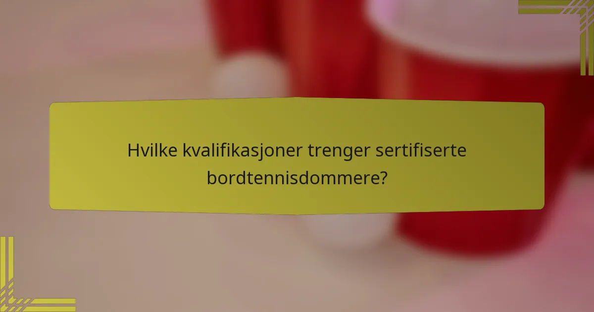 Hvilke kvalifikasjoner trenger sertifiserte bordtennisdommere?