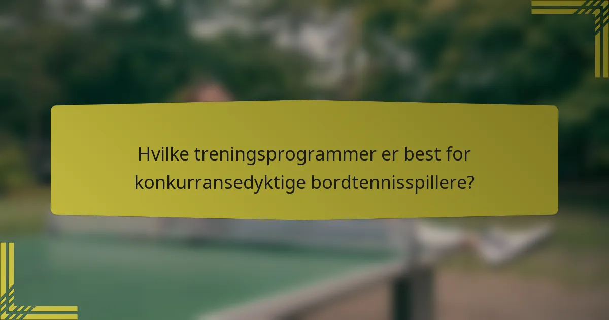 Hvilke treningsprogrammer er best for konkurransedyktige bordtennisspillere?
