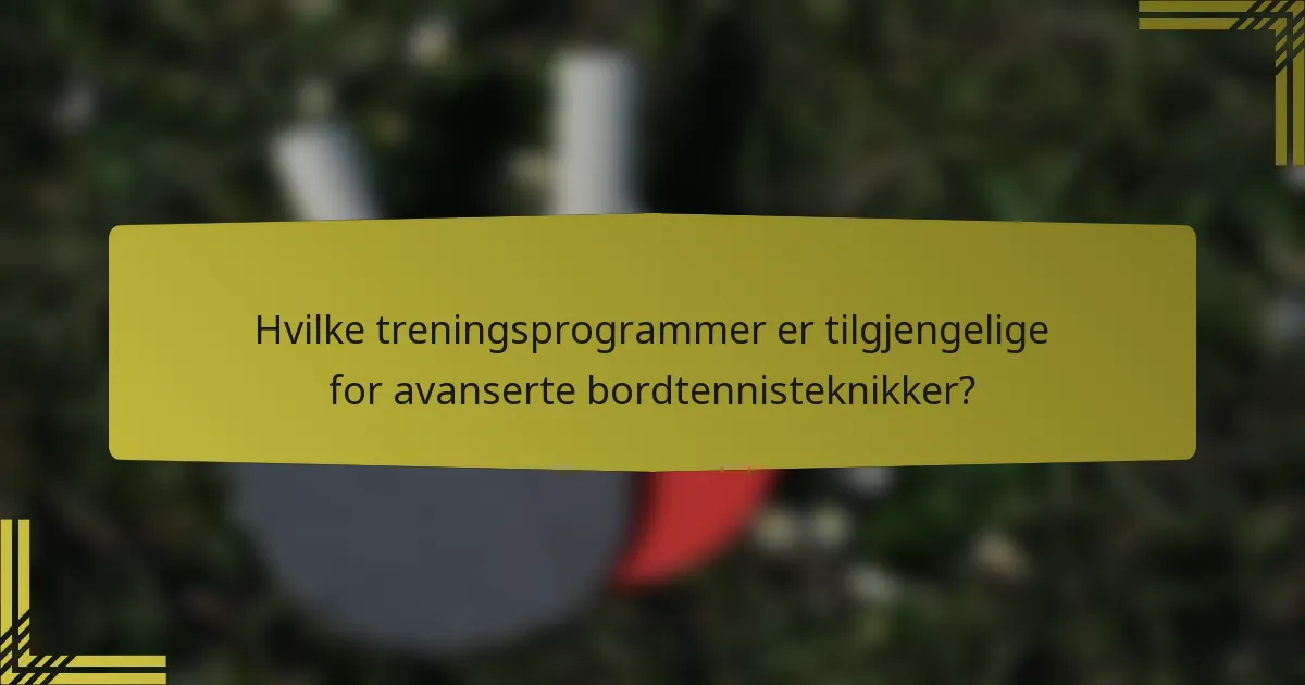 Hvilke treningsprogrammer er tilgjengelige for avanserte bordtennisteknikker?