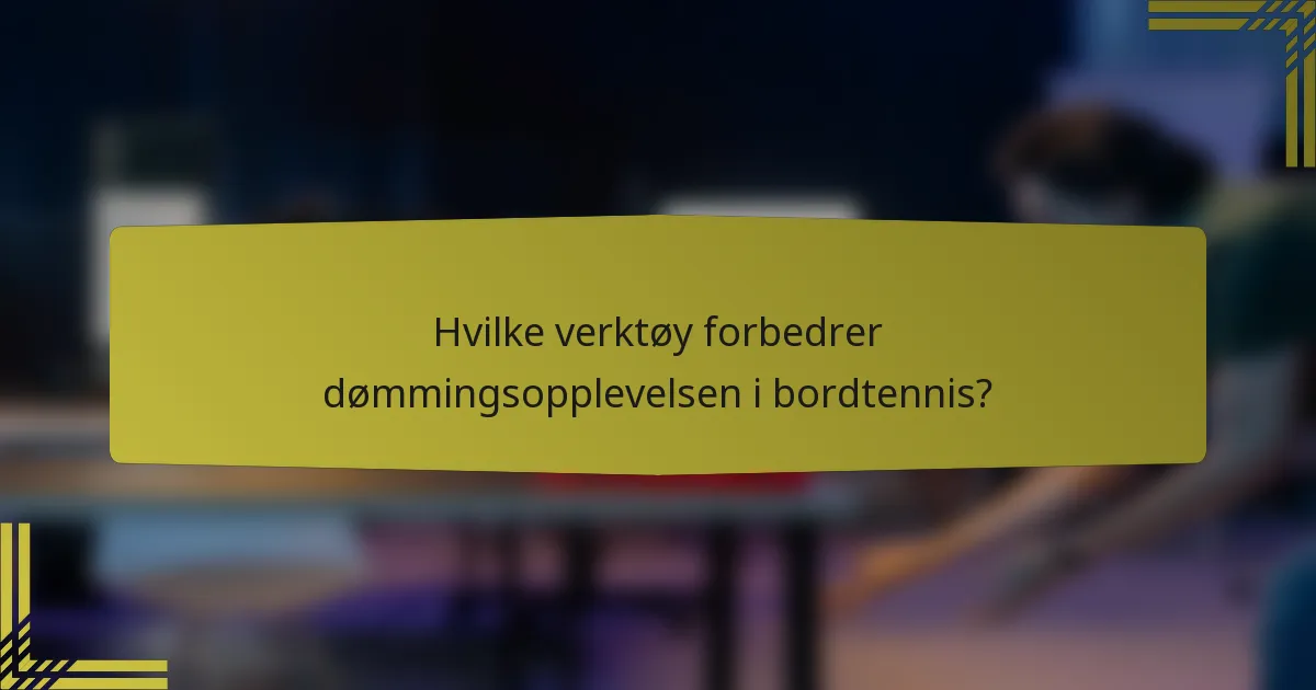 Hvilke verktøy forbedrer dømmingsopplevelsen i bordtennis?