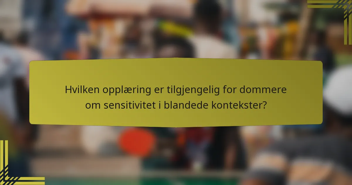 Hvilken opplæring er tilgjengelig for dommere om sensitivitet i blandede kontekster?