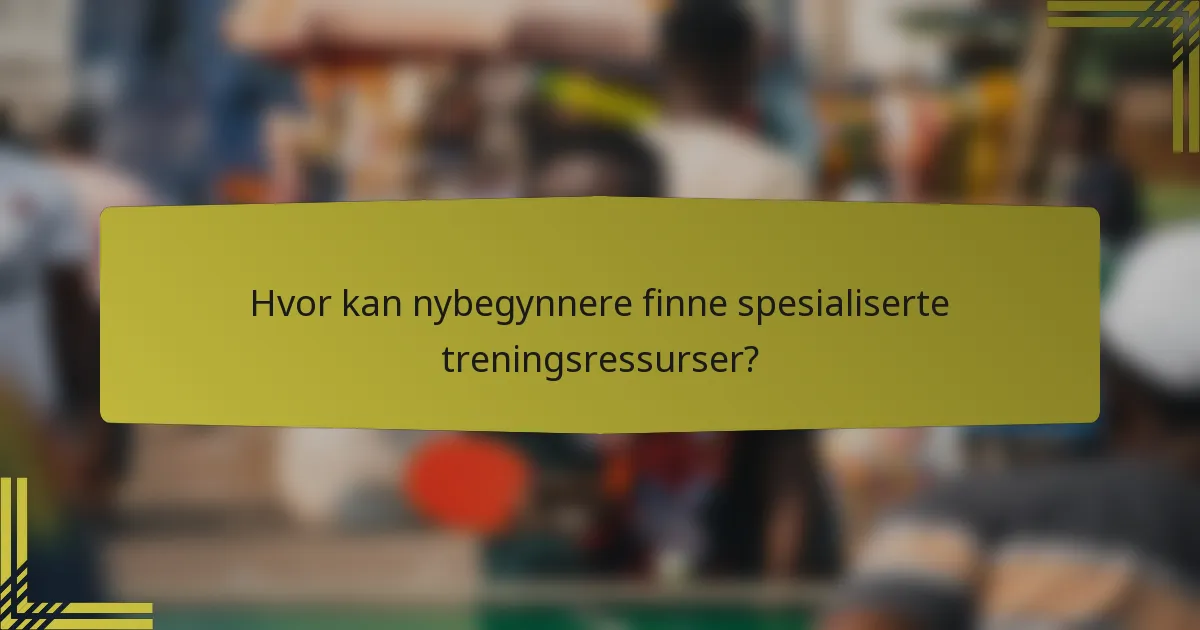 Hvor kan nybegynnere finne spesialiserte treningsressurser?