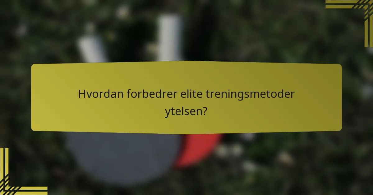 Hvordan forbedrer elite treningsmetoder ytelsen?
