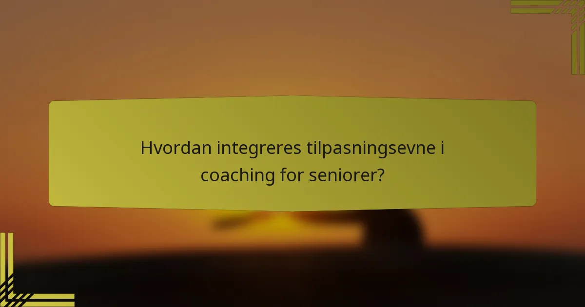 Hvordan integreres tilpasningsevne i coaching for seniorer?