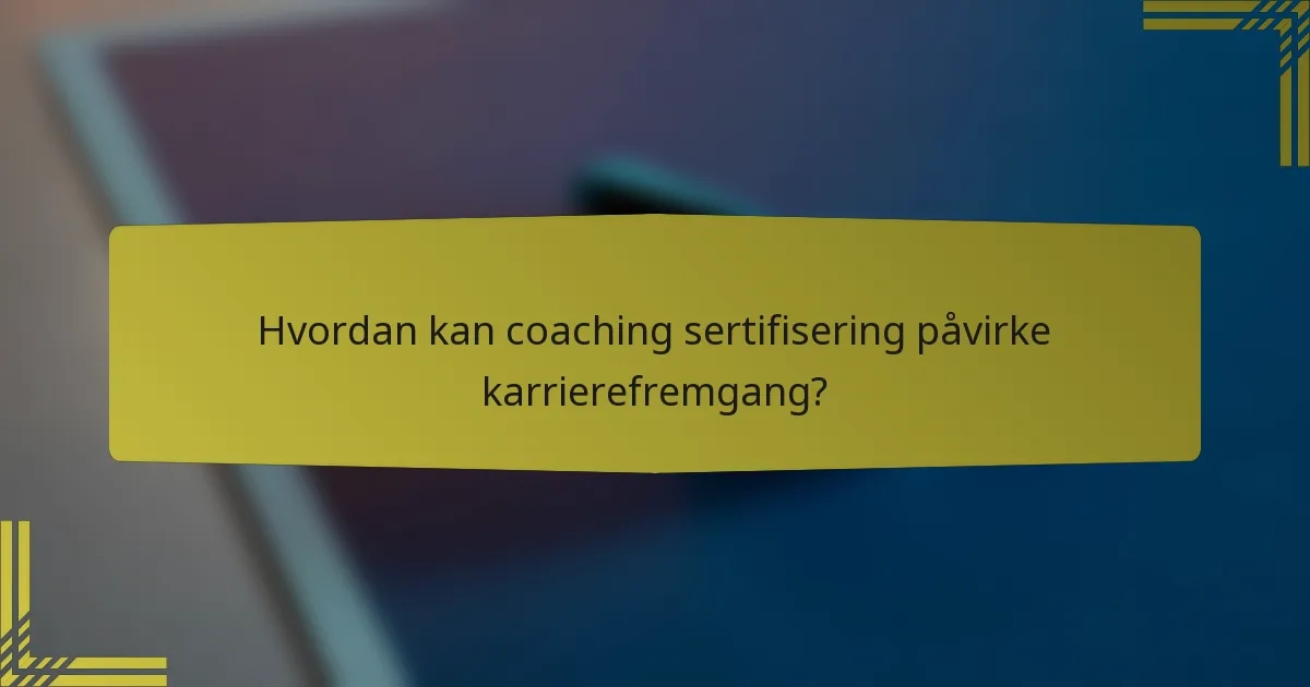 Hvordan kan coaching sertifisering påvirke karrierefremgang?