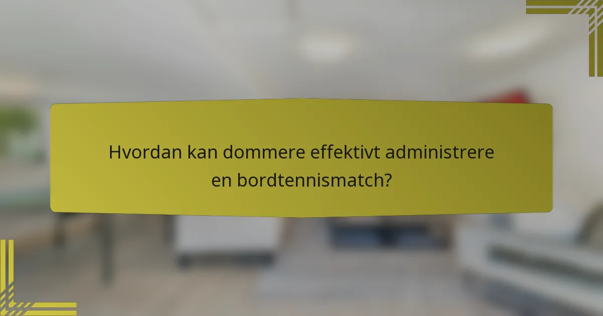 Hvordan kan dommere effektivt administrere en bordtennismatch?