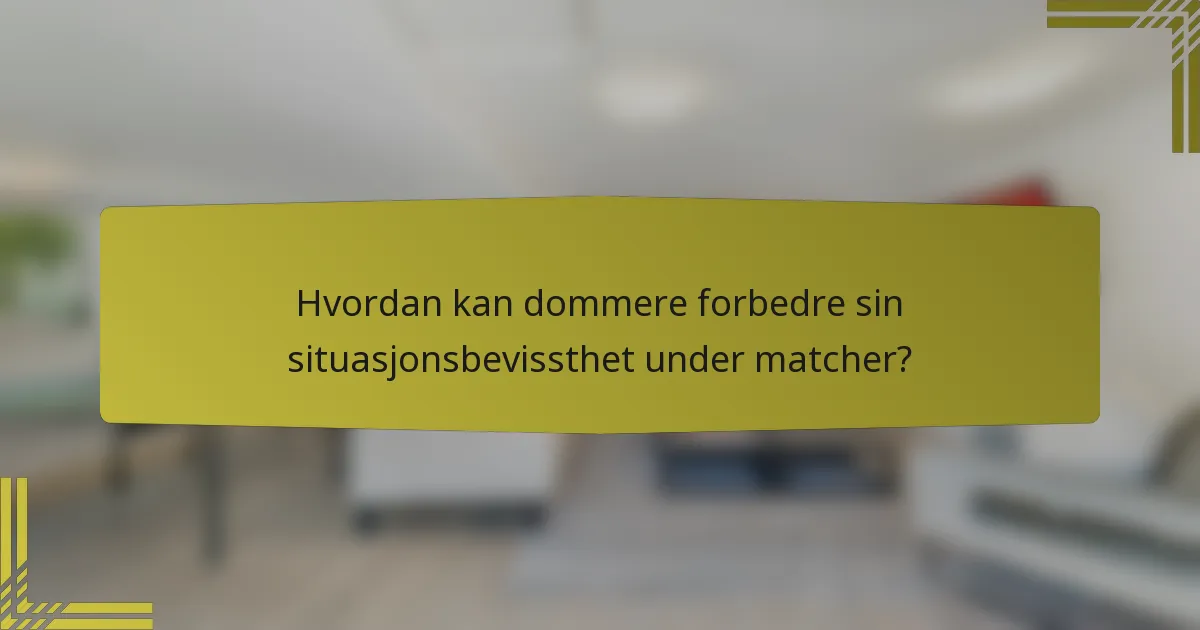 Hvordan kan dommere forbedre sin situasjonsbevissthet under matcher?