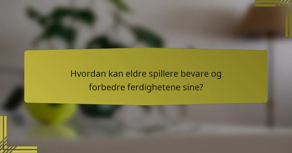 Hvordan kan eldre spillere bevare og forbedre ferdighetene sine?