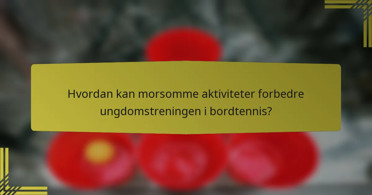 Hvordan kan morsomme aktiviteter forbedre ungdomstreningen i bordtennis?