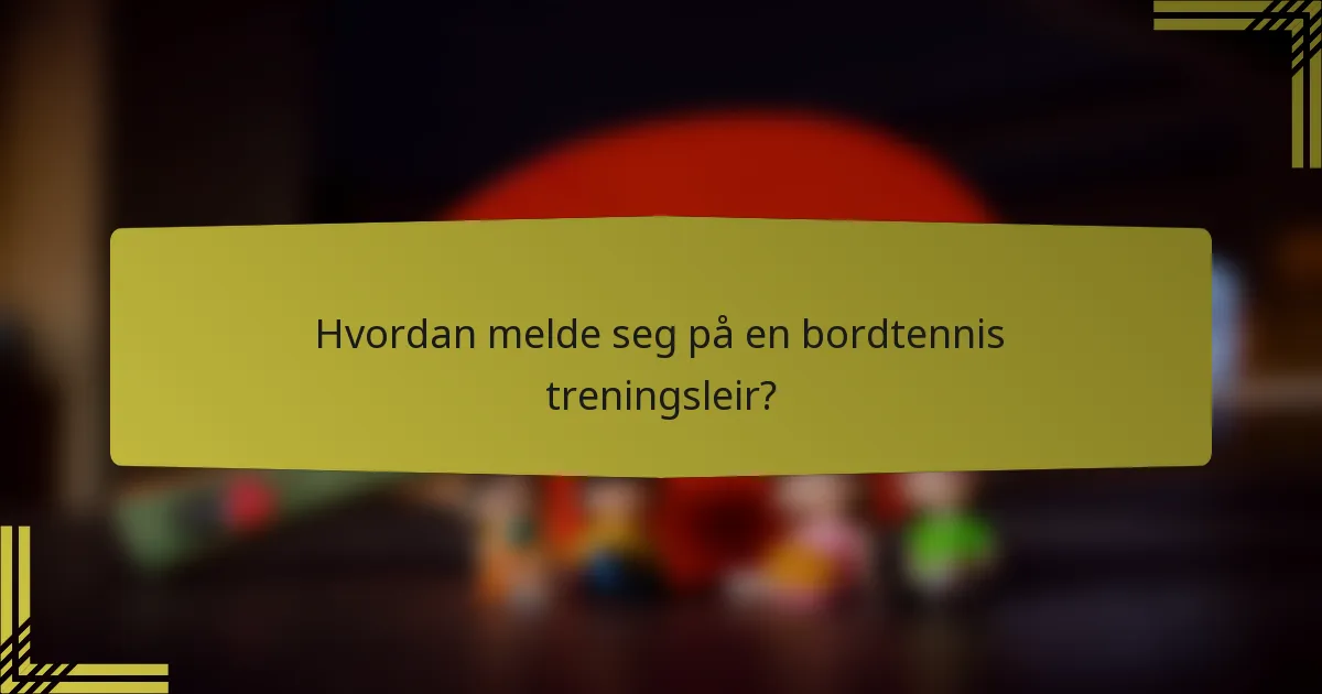 Hvordan melde seg på en bordtennis treningsleir?