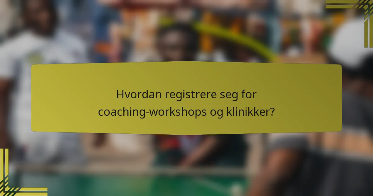 Hvordan registrere seg for coaching-workshops og klinikker?