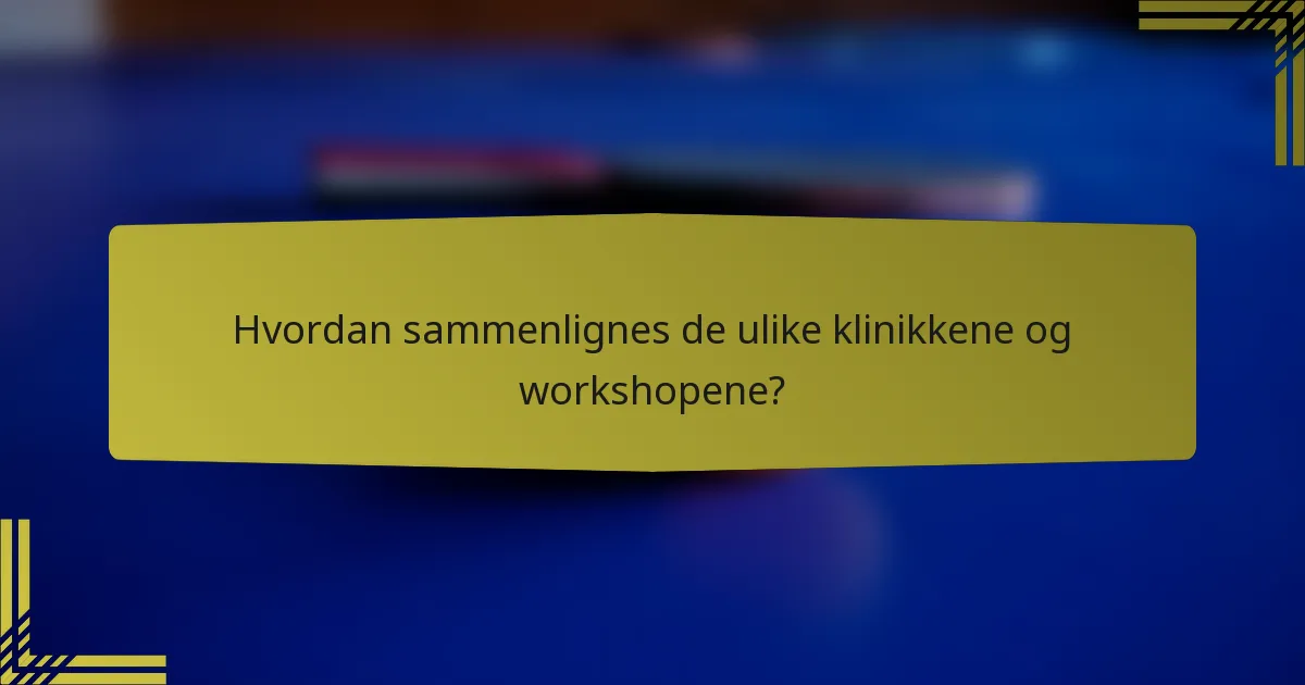 Hvordan sammenlignes de ulike klinikkene og workshopene?