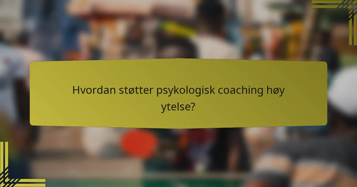 Hvordan støtter psykologisk coaching høy ytelse?