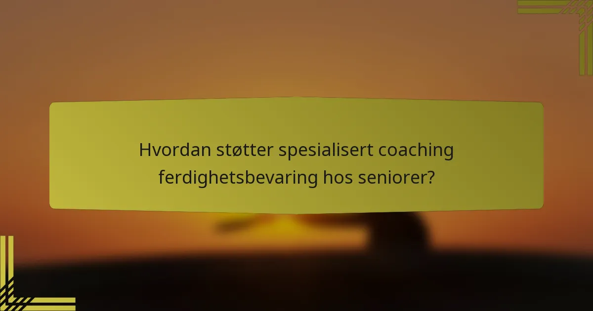 Hvordan støtter spesialisert coaching ferdighetsbevaring hos seniorer?